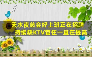 天水夜总会好上班正在招聘持续缺KTV管住一直在提高