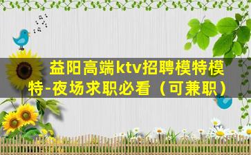 益阳高端ktv招聘模特模特-夜场求职必看（可兼职）