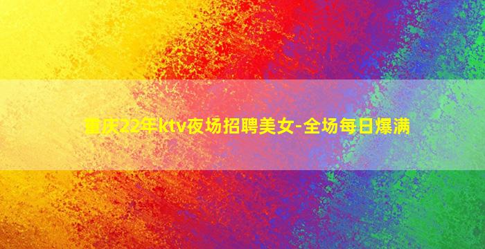重庆22年ktv夜场招聘美女-全场每日爆满